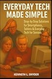 Everyday Tech Made Simple: Step-by-Step Solutions for Smartphones, Tablets & Everyday Tech for Seniors