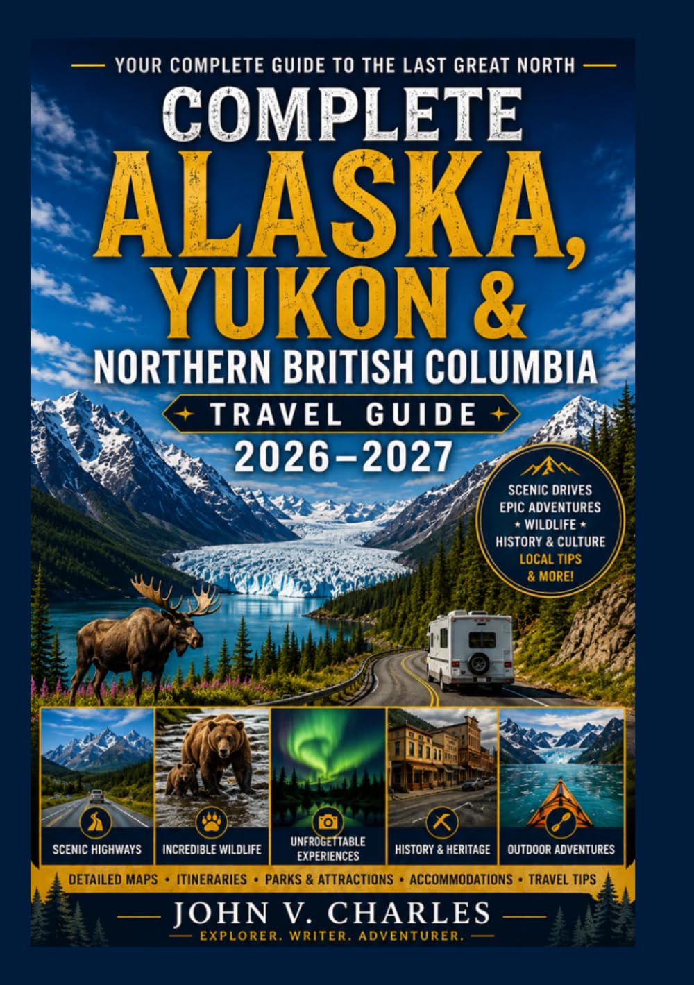 Complete Alaska, Yukon & Northern British Columbia Travel Guide 2026–2027: The Ultimate Road Trip Companion with Scenic Highways, Hidden Gems, ... Itineraries & Expert Travel Planning.