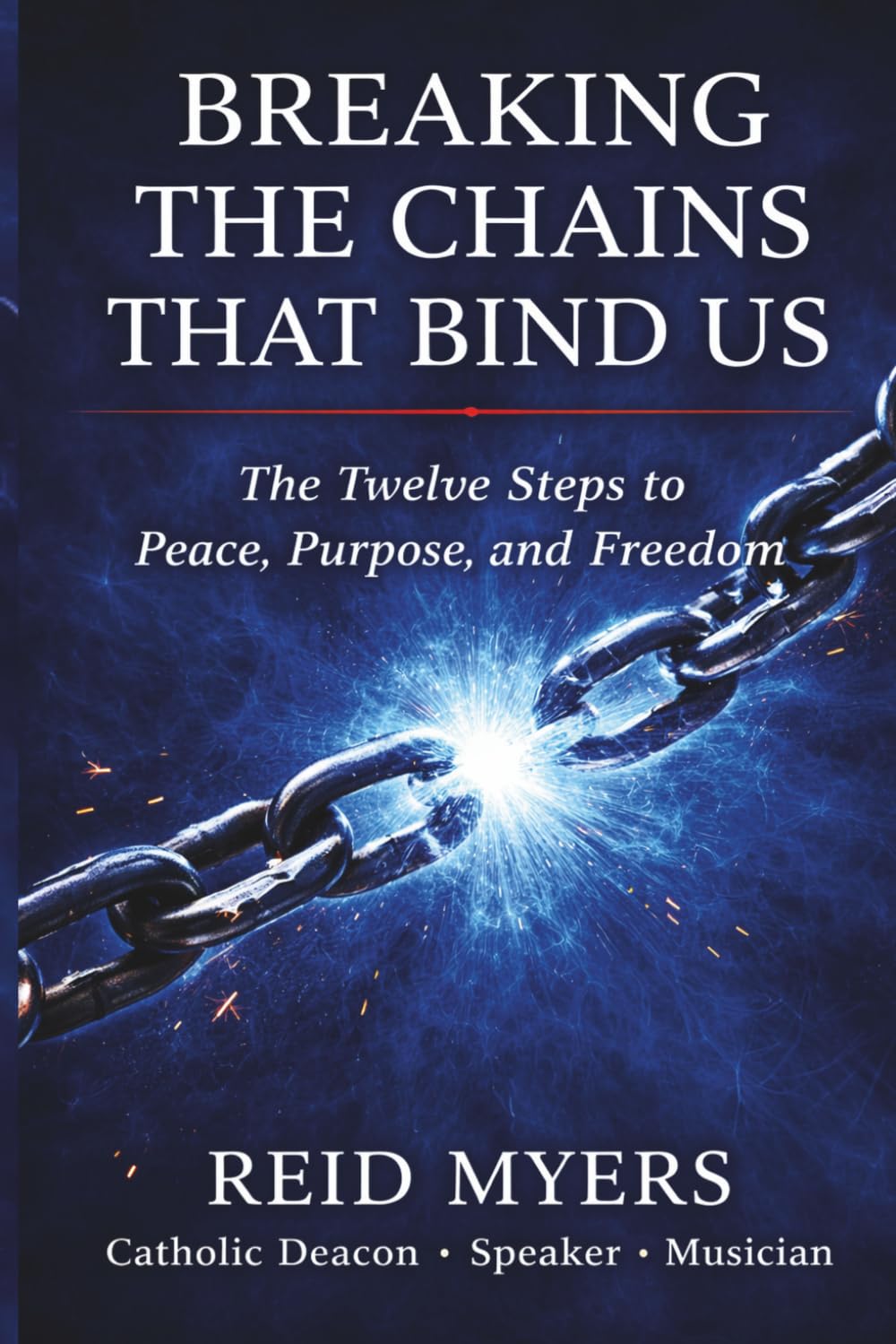 Breaking The Chains That Bind Us: The Twelve Steps to Peace, Purpose, and Freedom