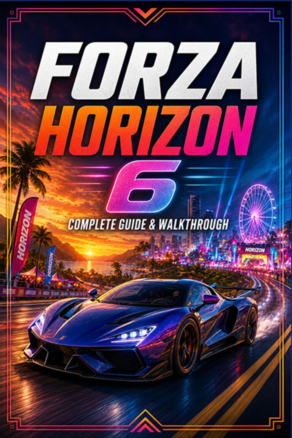 FORZA HORIZON 6 Strategies, Secrets, and Full Completion Guide