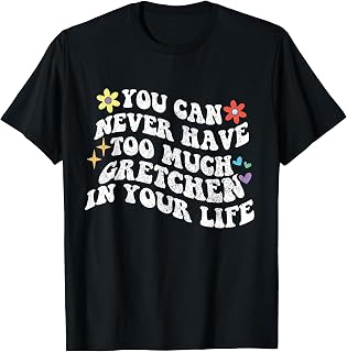Retro Groovy You Can Never Have Too Much Gretchen In Your T-Shirt