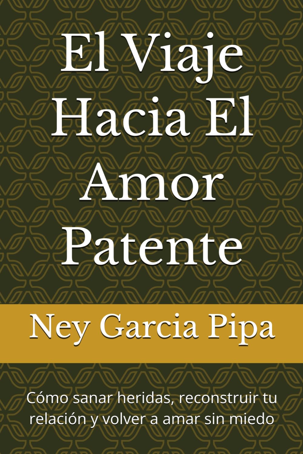 El Viaje Hacia El Amor Patente: Cómo sanar heridas, reconstruir tu relación y volver a amar sin miedo