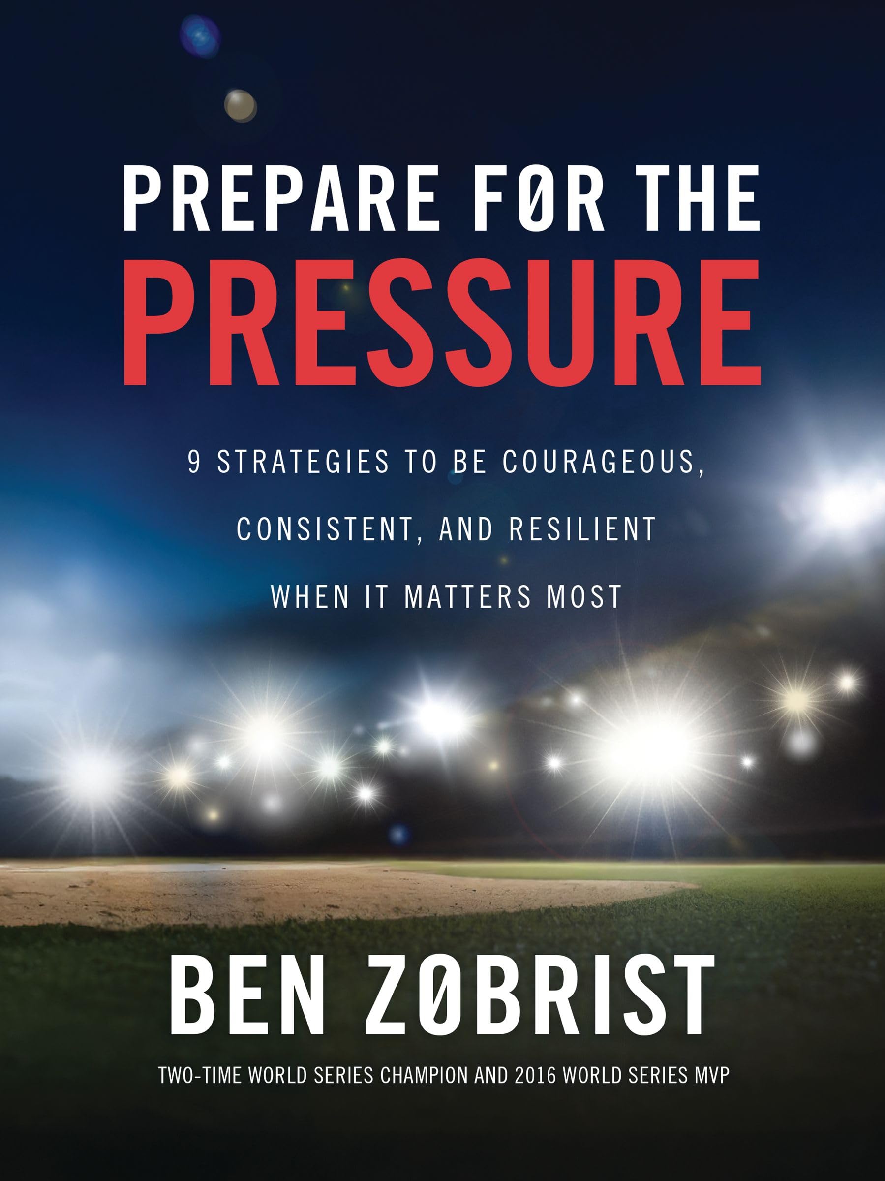 Prepare for the Pressure: 9 Strategies to be Courageous, Consistent, and Resilient When It Matters Most