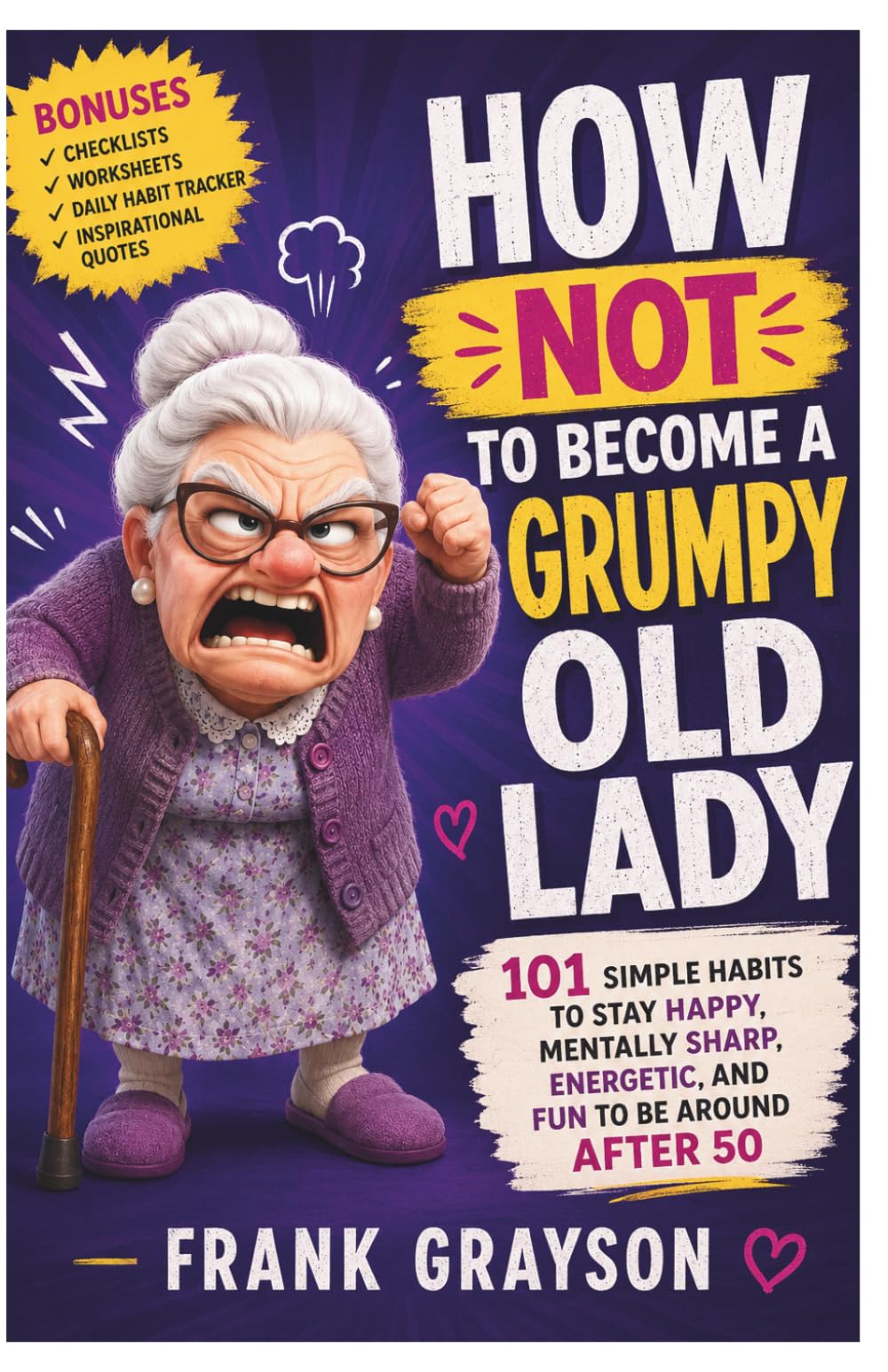 How Not to Become a Grumpy Old Lady: 101 Simple Habits to Stay Happy, Mentally Sharp, Energetic, and Fun to Be Around After 50