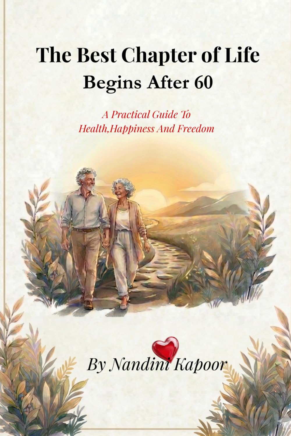 The Best Chapter of Life Begins After 60: A Practical Guide To Health ,Happiness & Freedom
