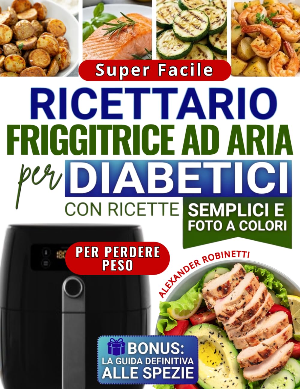Ricettario Super Facile per Diabetici con la Friggitrice ad Aria: Cucina Veloce ed Economica con Solo 5 Ingredienti per Controllare la Glicemia e Perdere Peso (con Foto a Colori)