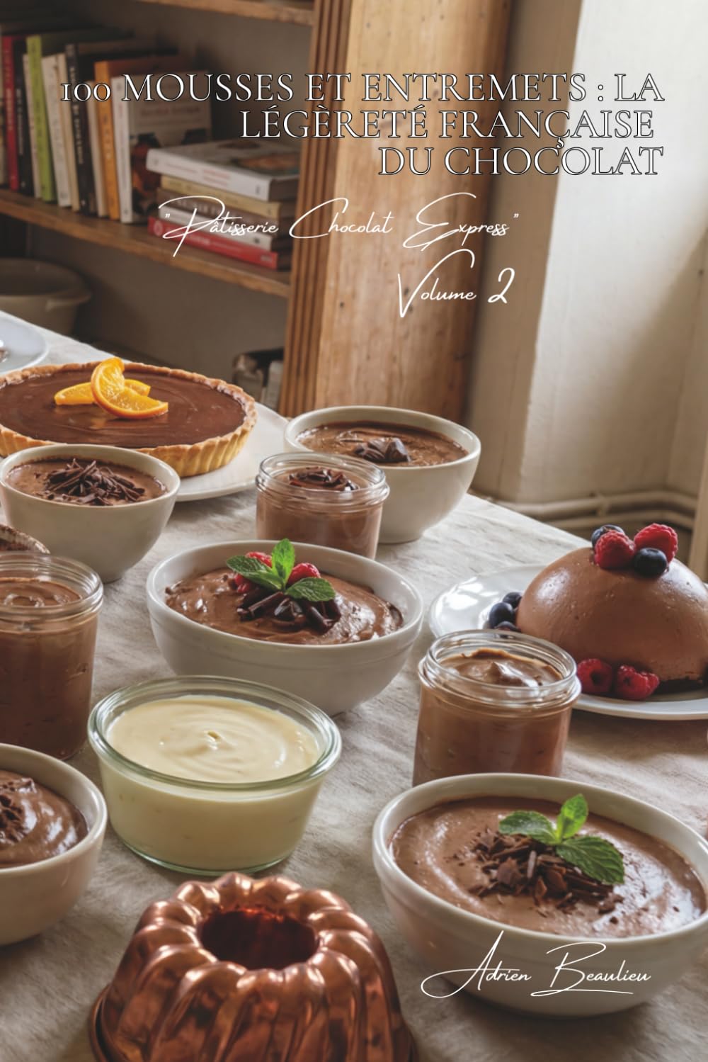 100 mousses et entremets : la légèreté française du chocolat: Aérées, crémeuses, techniques de chef simplifiées pour tous (SÉRIE CHOCOLAT (18 livres) ... "Pâtisserie Chocolat Express" (8 livres))