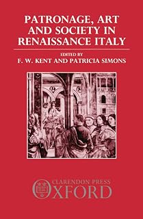 Patronage, Art, and Society in Renaissance Italy (OUP/Humanities Research Centre of the Australian National University Series)