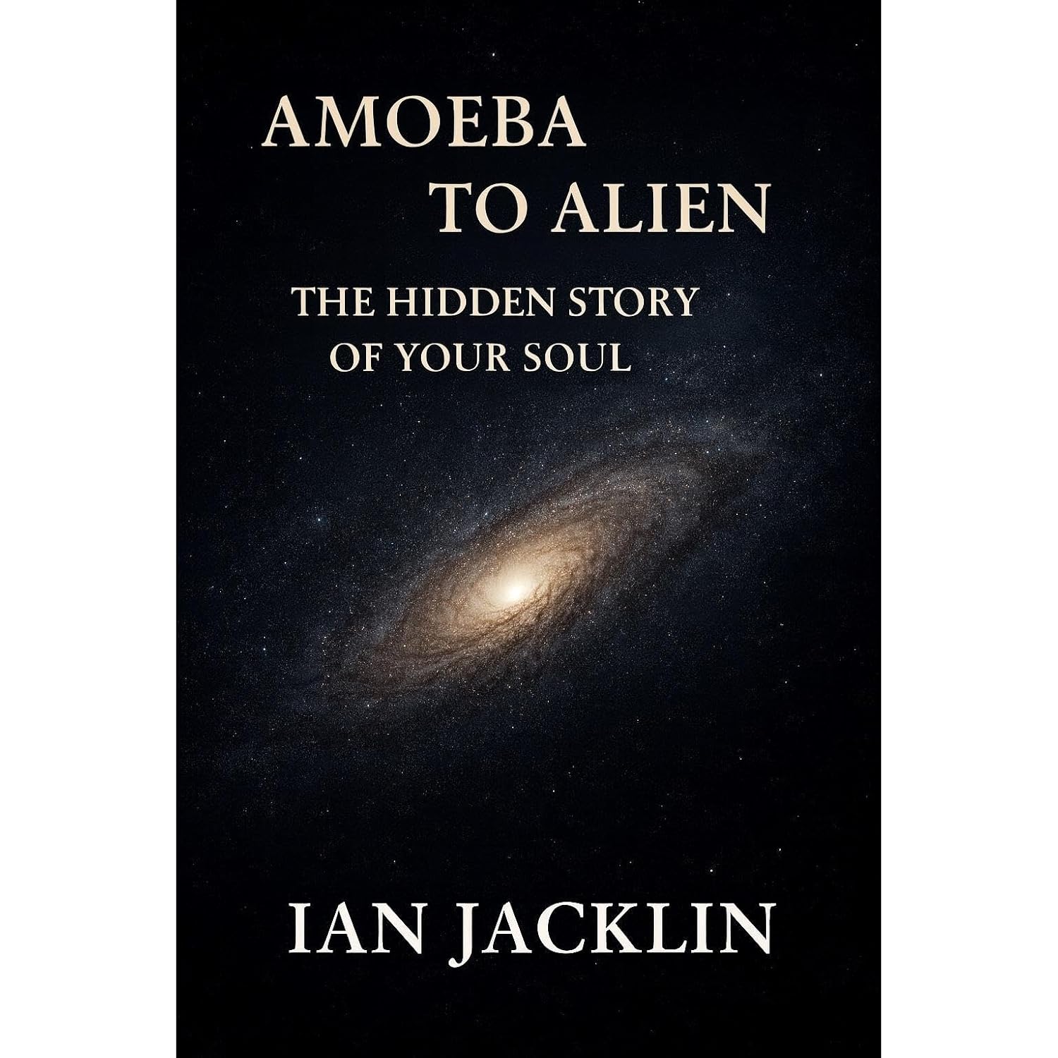 AMOEBA TO ALIEN - THE HIDDEN STORY OF YOUR SOUL: THE SPIRITUAL GNOSIS MANUAL
