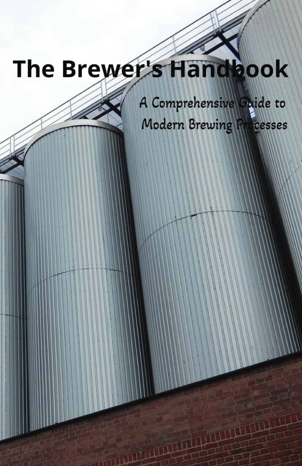 The Brewer’s Handbook: A Complete Guide to Modern Brewing: Precision Brewing, Fermentation Control, Process Optimization, and Quality Management for