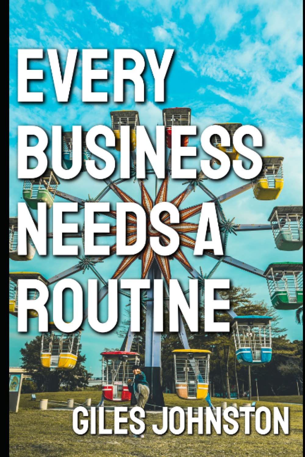 Every Business Needs a Routine: Extending our existing good habits to reduce chaos in our daily working lives (The Productivity Improvement Series)
