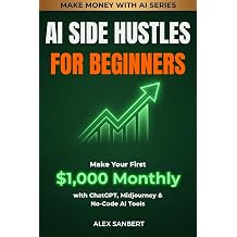 AI Side Hustles for Beginners Make Your First $1,000 Monthly with ChatGPT, Midjourney & No-Code AI Tools Make Money with AI