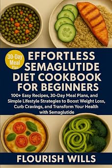 EFFORTLESS SEMAGLUTIDE DIET COOKBOOK FOR BEGINNERS 100+ Easy Recipes, 30-Day Meal Plans, and Simple Lifestyle Strategies to Boost Weight Loss, Curb ... and Transform Your Health with Semaglutide