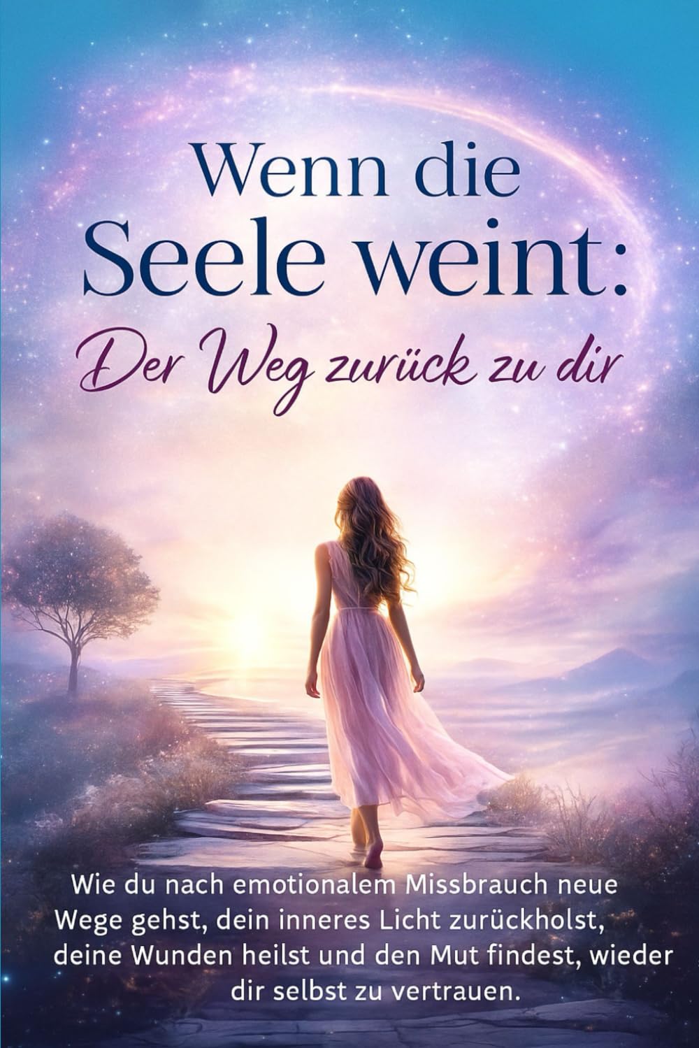 Wenn die Seele weint: Der Weg zurück zu dir: Wie du nach emotionalem Missbrauch neue Wege gehst, dein inneres Licht zurückholst, deine Wunden heilst und den Mut findest, wieder dir selbst zu vertrauen