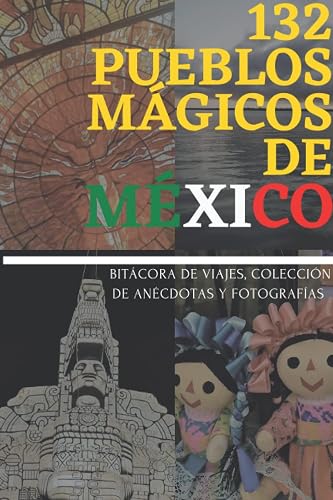 132 PUEBLOS MÁGICOS DE MÉXICO: BITÁCORA DE VIAJES, COLECCIÓN DE ANÉCDOTAS Y FOTOGRAFÍAS (Spanish Edition)