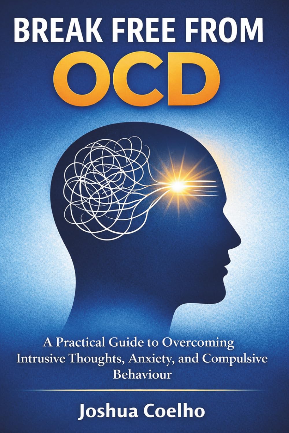 Break Free from OCD: A Practical Guide to Overcoming Intrusive Thoughts, Anxiety, and Compulsive Behaviours