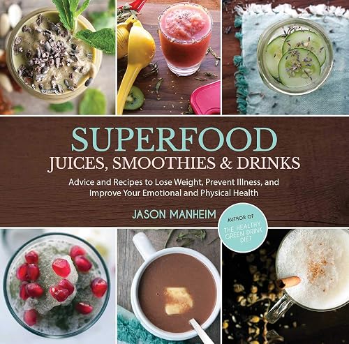Superfood Juices, Smoothies &amp; Drinks: Advice and Recipes to Lose Weight, Prevent Illness, and Improve Your Emotional and Physical Health