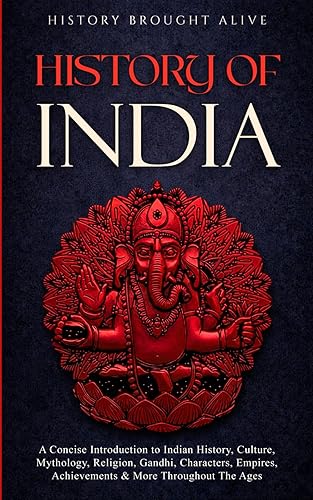 History of India A Concise Introduction to Indian History, Culture, Mythology, Religion, Gandhi, Characters, Empires, Achievements & More Throughout