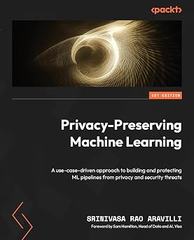 Privacy-Preserving Machine Learning: A use-case-driven approach to building and protecting ML pipelines from privacy and security threats-Wow! eBook