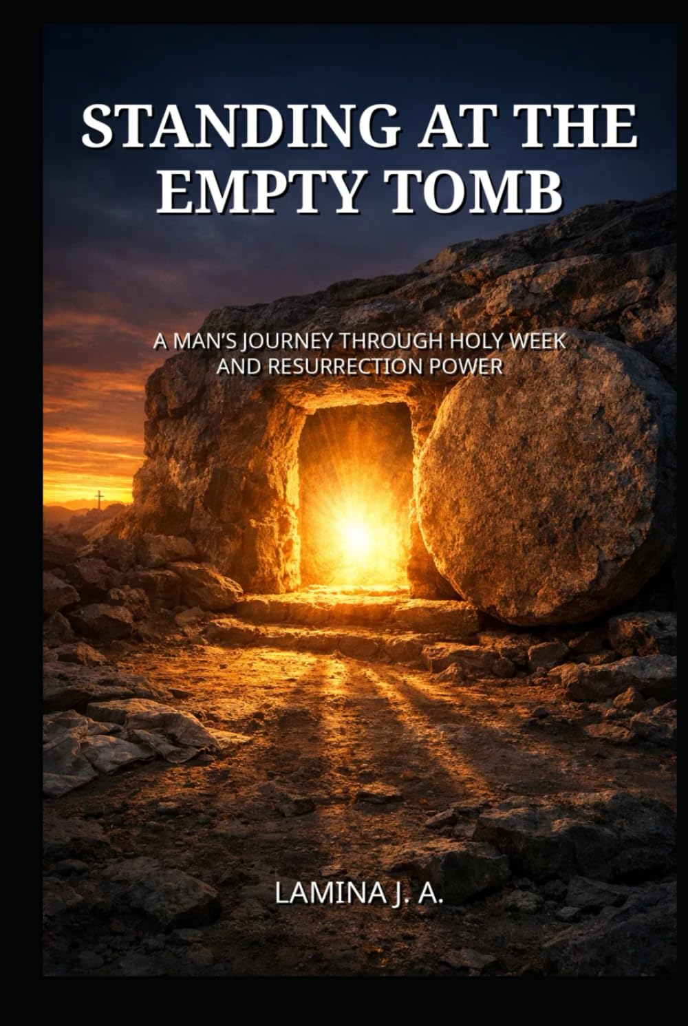 STANDING AT THE EMPTY TOMB: A MAN’S JOURNEY THROUGH HOLY WEEK AND RESURRECTION POWER