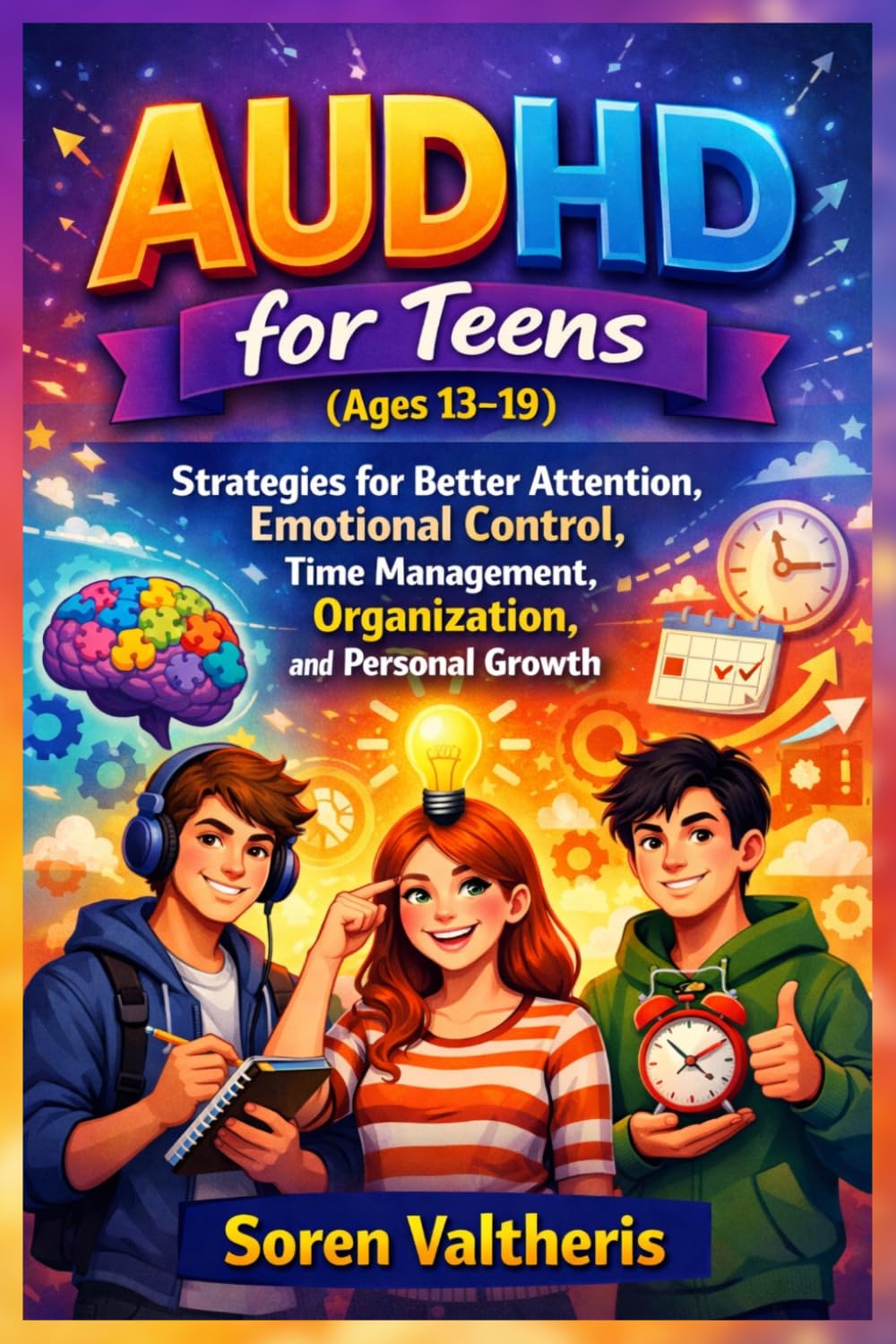 AUDHD for Teens (Ages 13–19): Strategies for Better Attention, Emotional Control, Time Management, Organization, and Personal Growth