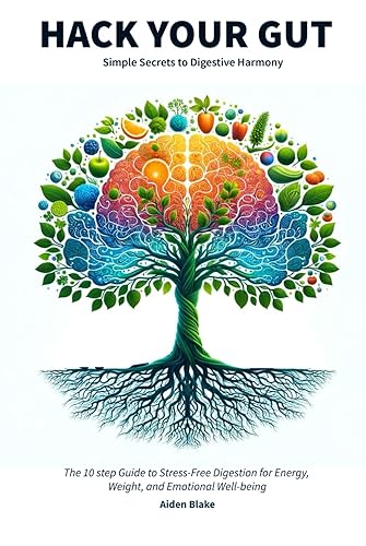 Hack Your Gut: Simple Secrets to Digestive Harmony: The 10 step Guide to Stress-Free Digestion for Energy, Weight, and Emotional Well-being