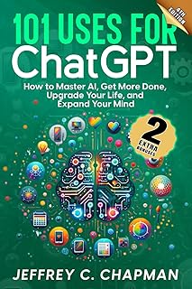 101 Uses for Chat GPT: How to Master AI, Get More Done, Upgrade Your Life, and Expand Your Mind (The 101 Series)