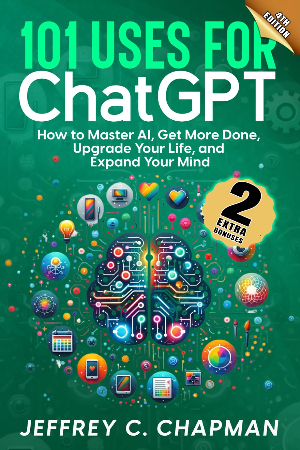 101 Uses for Chat GPT: How to Master AI, Get More Done, Upgrade Your Life, and Expand Your Mind (The 101 Series)