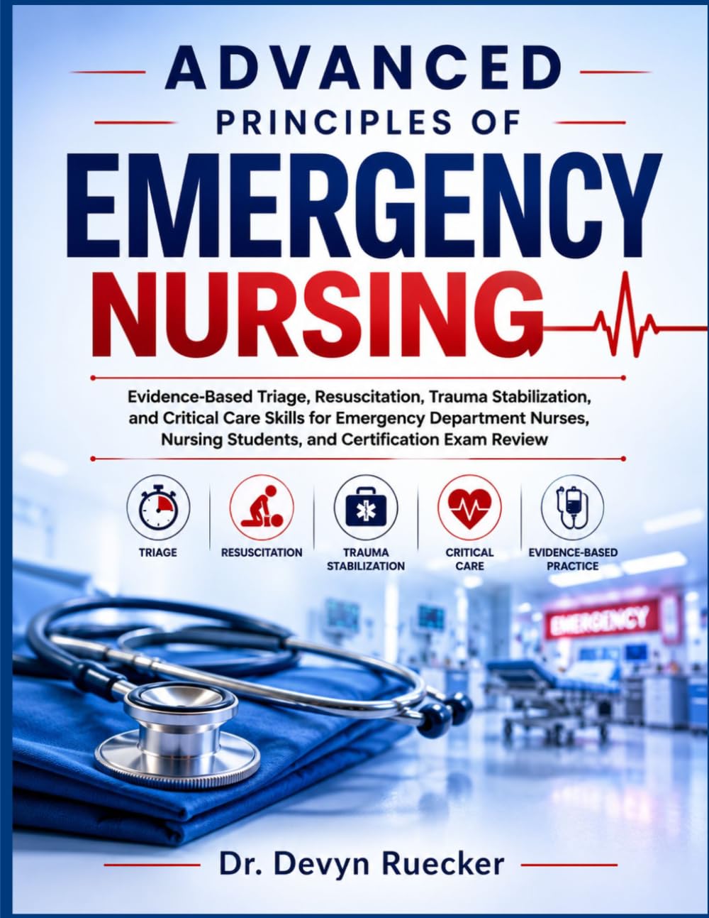 ADVANCED PRINCIPLES OF EMERGENCY NURSING: Evidence-Based Triage, Resuscitation, Trauma Stabilization, and Critical Care Skills for Emergency ... Students, and Certification Exam Review