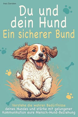 Du und dein Hund - Ein sicherer Bund: Verstehe die wahren Bedürfnisse deines Hundes und stärke mit liebevollem Vertrauen &amp; gelungener Kommunikation eure glückliche Mensch-Hund-Beziehung