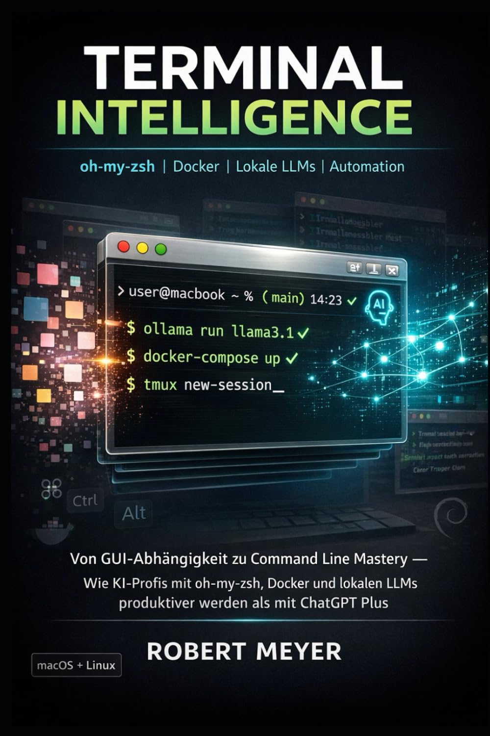 TERMINAL INTELLIGENCE: Von GUI-Abhängigkeit zu Command Line Mastery – Wie KI-Profis mit oh-my-zsh, Docker und lokalen LLMs produktiver werden als mit ChatGPT Plus (KI-Praxis Essentials)