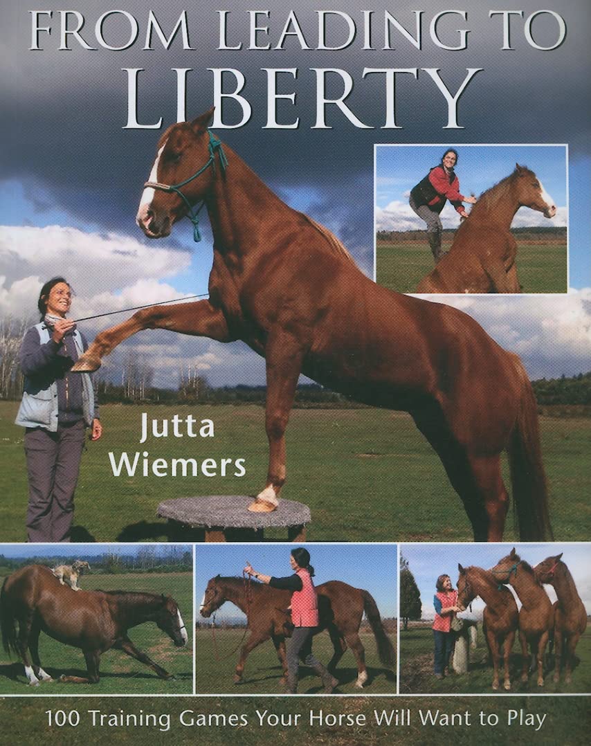 From Leading to Liberty: One Hundred Training Games Your Horse Will Want to Play