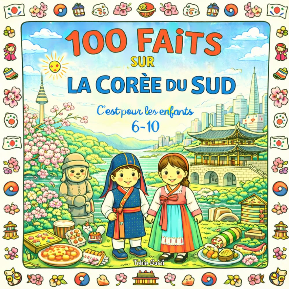 100 faits sur la Corée du Sud: Voyage en Coree du Sud pour enfants 6–10 ans - Seoul, Busan, Jeju, palais, traditions, K-pop