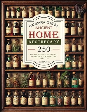 Barbara O'Neill Ancient Home Apothecary: 250 Holistic Herbal & Natural Antibiotics for a Non-Toxic Lifestyle (The Home Apothecary Book Ancient Remedies Revived)-Wow! eBook