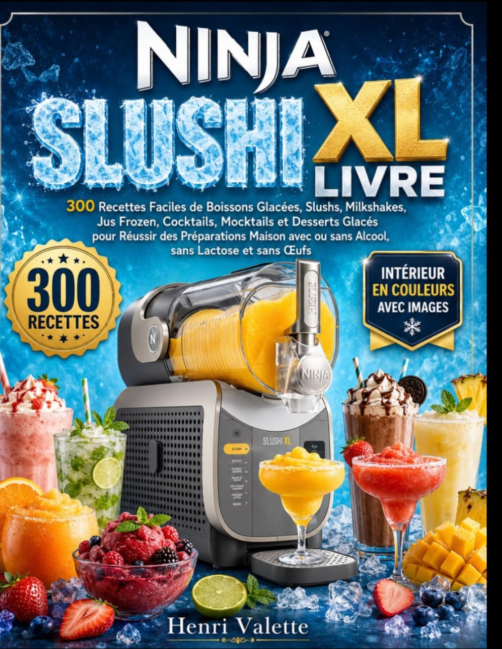 ninja SLUSHI XL LIVRE: 300 Recettes Faciles de Boissons Glacées, Slushs, Milkshakes, Jus Frozen, Cocktails, Mocktails et Desserts Glacés pour Réussir ... ou sans Alcool, sans Lactose et sans Œufs
