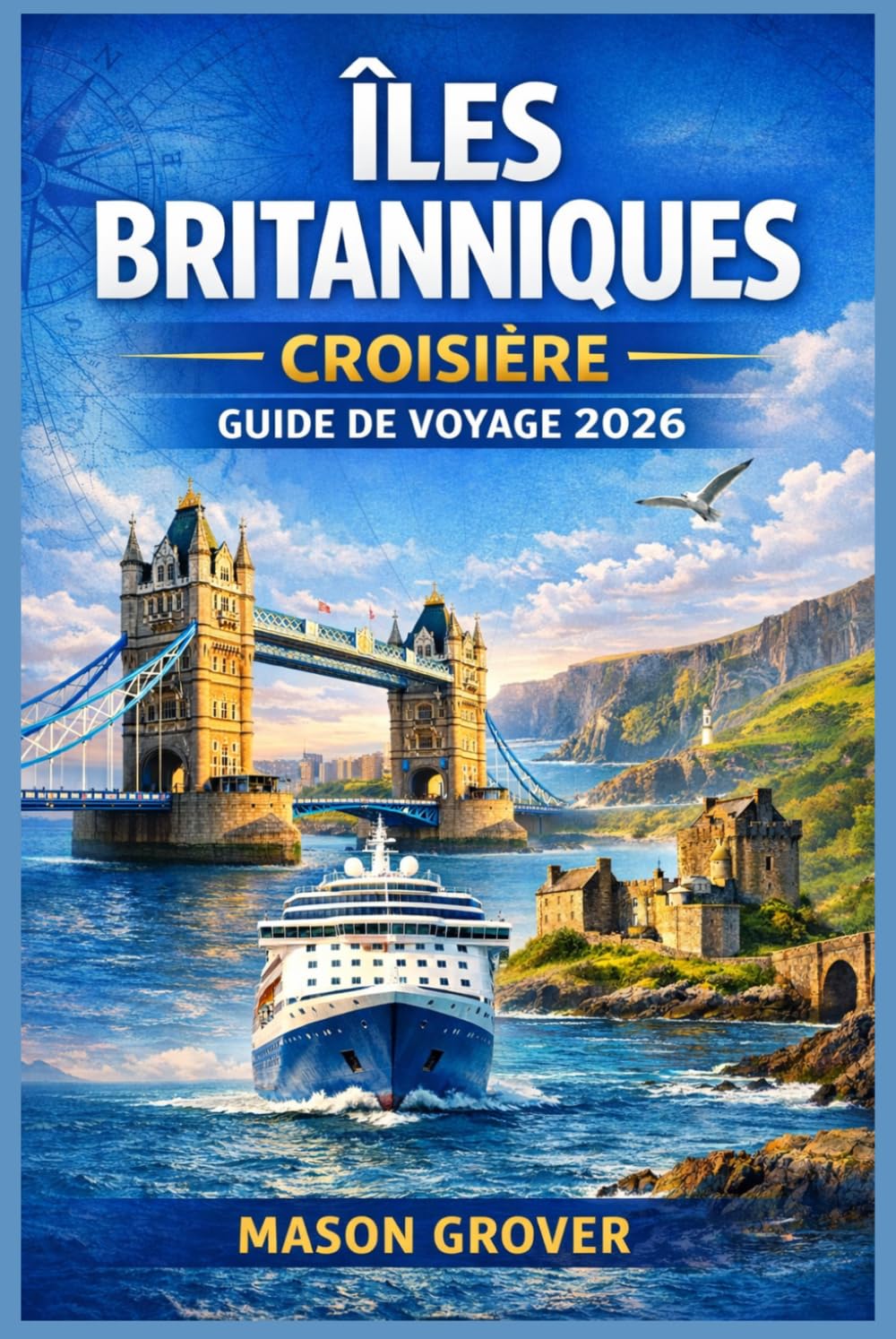 ÎLES BRITANNIQUES CROISIÈRE GUIDE DE VOYAGE 2026: Planifiez des croisières côtières sans stress à travers l'Angleterre, l'Écosse, l'Irlande et le Pays ... voyageurs novices comme pour les habitués.