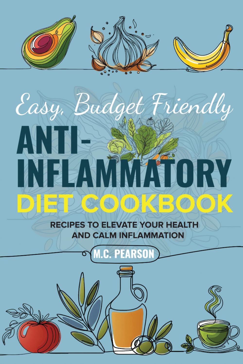 Easy, Budget Friendly, Anti-Inflammatory Diet Cookbook: Recipes to Elevate Your Health and Calm Inflammation