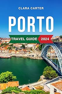 Porto Travel Guide 2024: The Updated Guide to the Top Attractions, Things to Do, Hotels, Itinerary, Beaches, Culture and Food of Portugal's Gem. Everything to Know Before Planning Your Trip