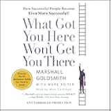 What Got You Here Won't Get You There: How Successful People Become Even More Successful