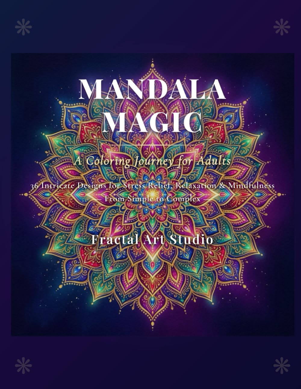 Mandala Magic: A Coloring Journey for Adults: 36 Intricate Designs for Stress Relief, Relaxation & Mindfulness — From Simple to Complex