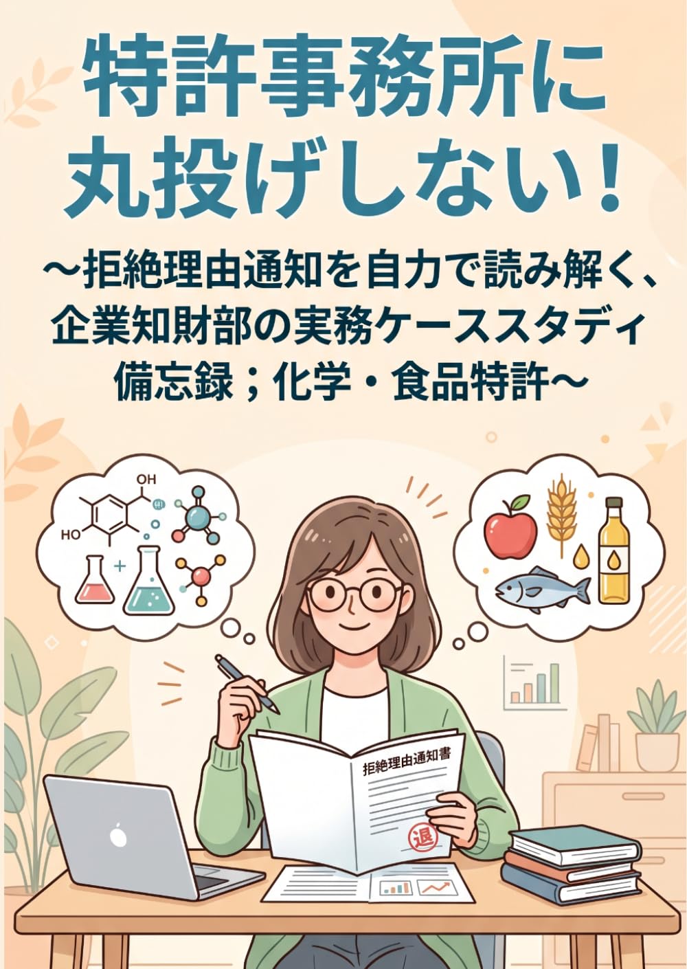 特許事務所に丸投げしない！: ～拒絶理由通知を自力で読み解く、企業知財部の実務ケーススタディ備忘録；化学・食品特許～