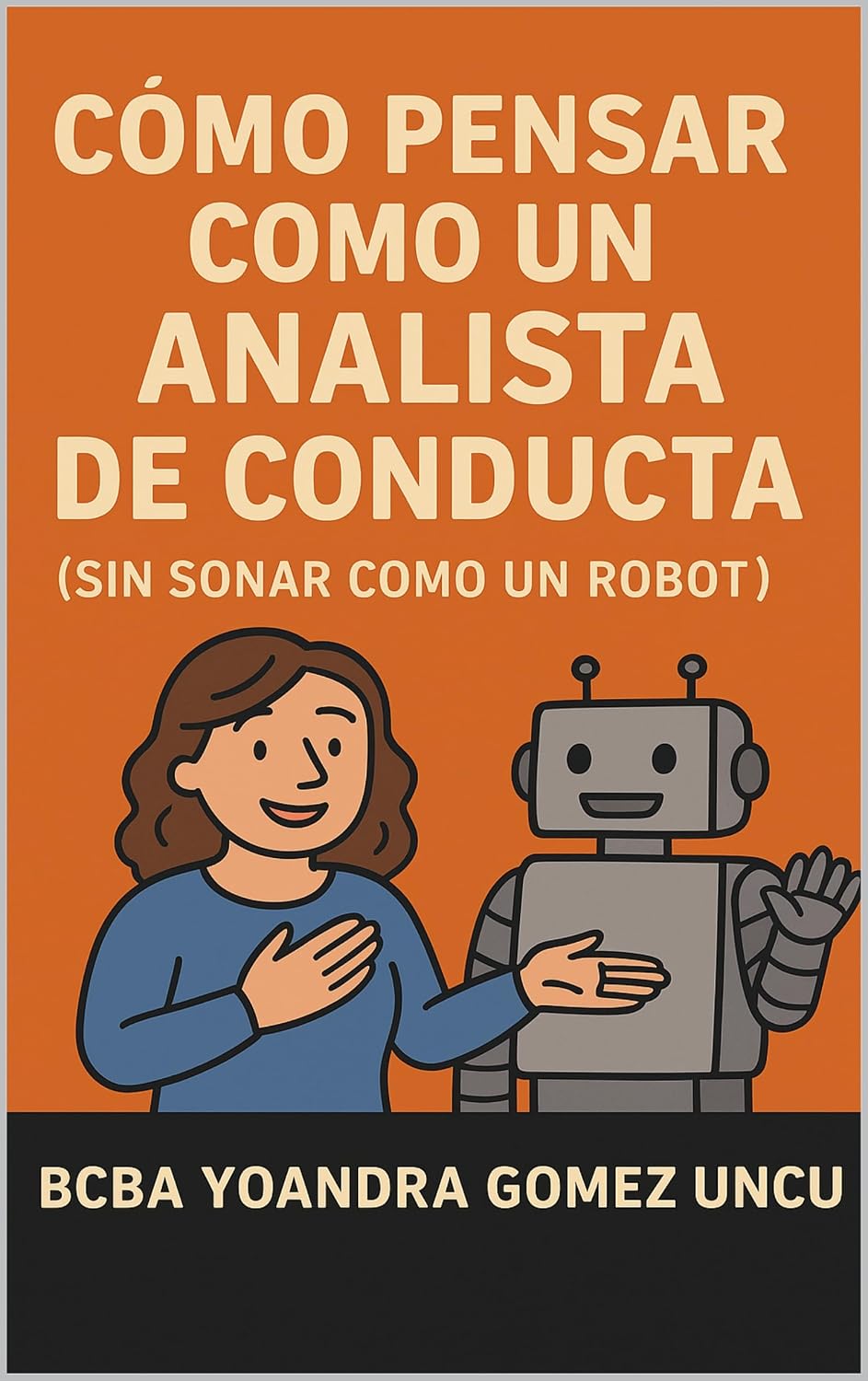 Cómo Pensar Como un Analista de Conducta (Sin Sonar Como un Robot): Una guía divertida, práctica y humana para aplicar principios conductuales sin perder la conexión con las personas (Spanish Edition)