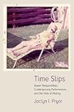 Time Slips: Queer Temporalities, Contemporary Performance, and the Hole of History (Performance Works)
