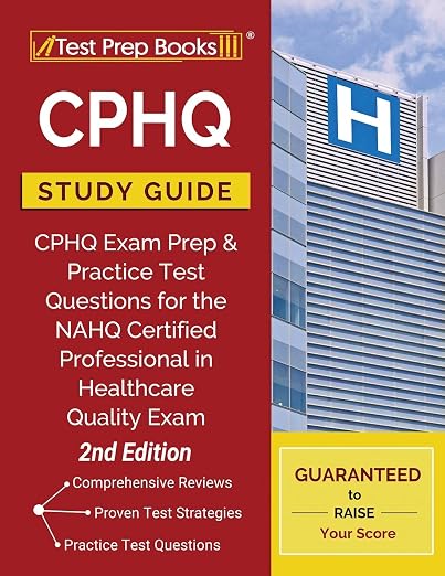 CPHQ Study Guide: CPHQ Exam Prep and Practice Test Questions for the NAHQ Certified Professional in Healthcare Quality Exam [2nd Edition] - Test Prep Books