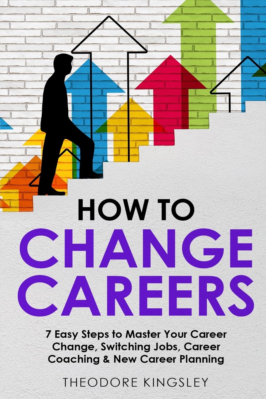 How to Change Careers: 7 Easy Steps to Master Your Career Change, Switching Jobs, Career Coaching & New Career Planning: 8 (Career Development)