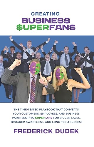 Creating Business Superfans The Time-Tested Playbook That Converts Your Customers, Employees, and Business Partners into Superfans for Bigger Sales,