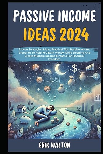 Passive Income Ideas 2024: Proven Strategies, Ideas, Practical Tips, Passive Income Blueprint To Help You Earn Money While Sleeping And Create Multiple Income Streams For Financial Freedom.