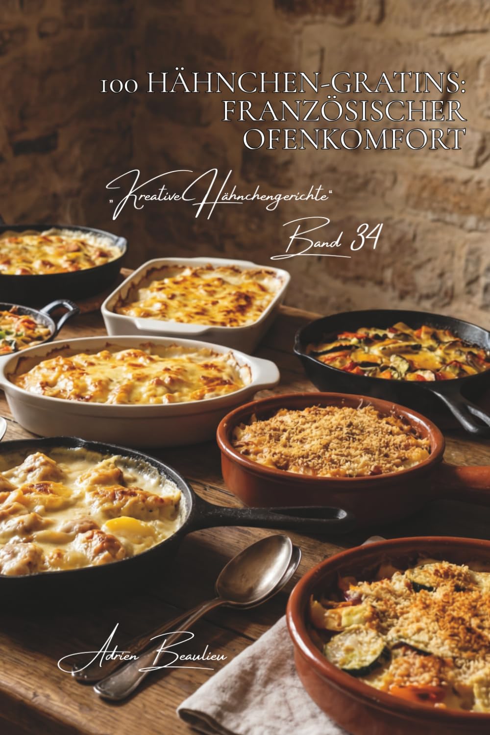 100 hähnchen-gratins: französischer ofenkomfort: Béchamel, geschmolzener Käse und herzhafte Ofengerichte (Hähnchen-Serie – Unterreihe „Kreative Hähnchengerichte“)