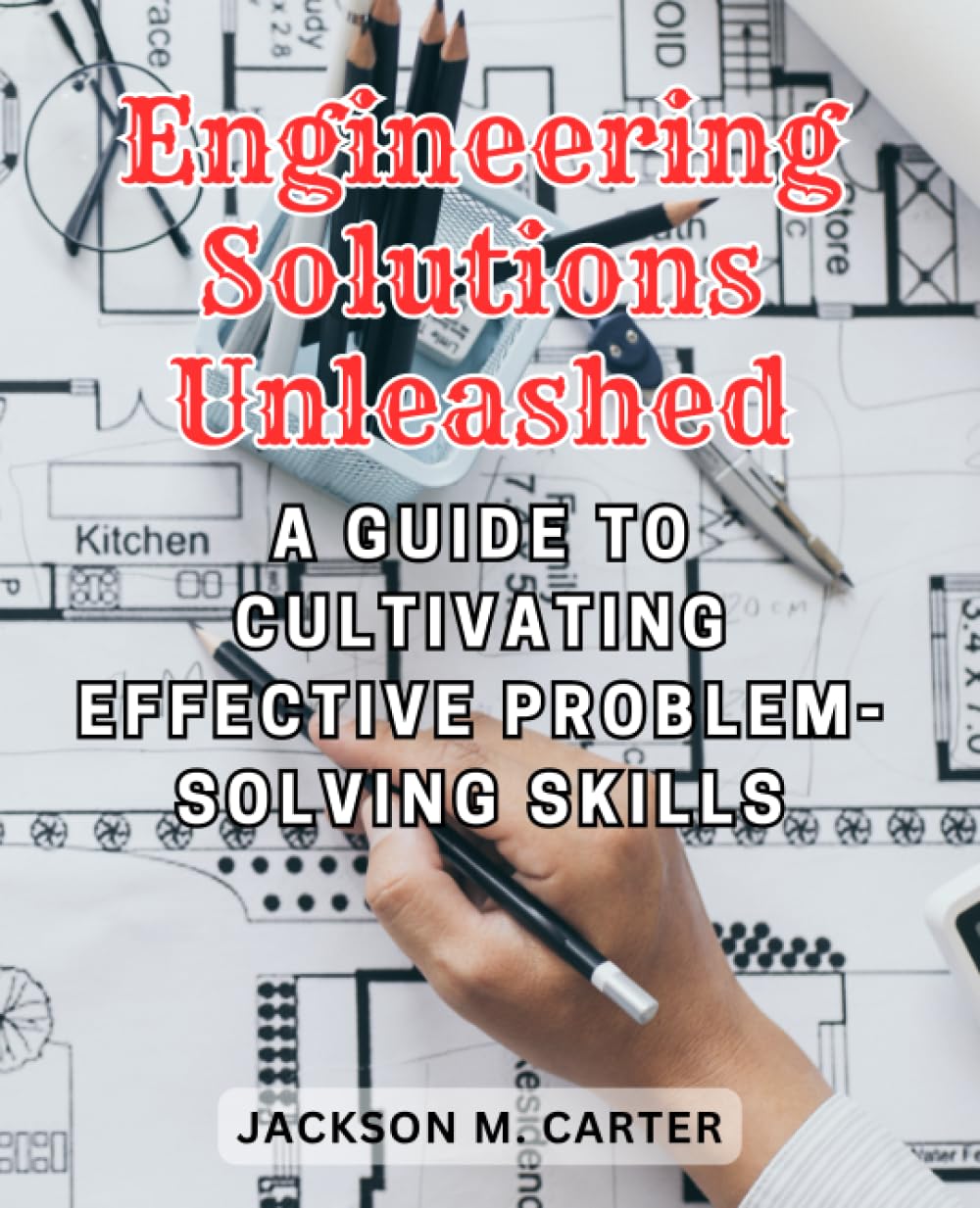 Engineering Solutions Unleashed: A Guide to Cultivating Effective Problem-Solving Skills: Empowering Engineers to Tackle Challenges with Precision, Innovation, and Resourcefulness