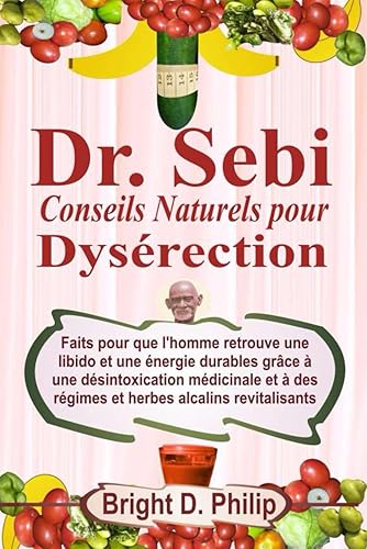 Dr. Sebi Conseils naturels pour Dysérection: Faits pour que l'homme retrouve une libido et une énergie durables grâce à une désintoxication médicinale et à des régimes et herbes alcalins revitalisants